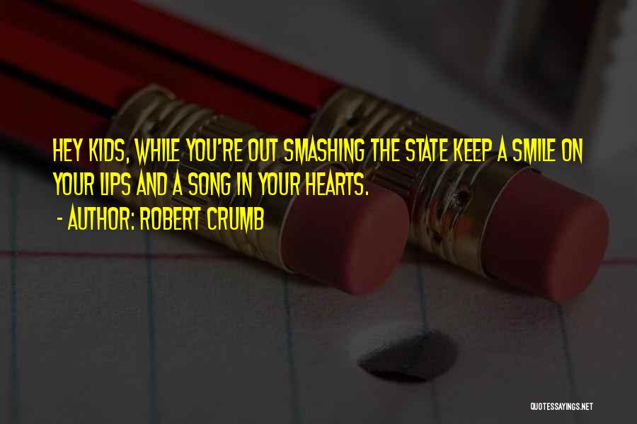 Robert Crumb Quotes: Hey Kids, While You're Out Smashing The State Keep A Smile On Your Lips And A Song In Your Hearts.