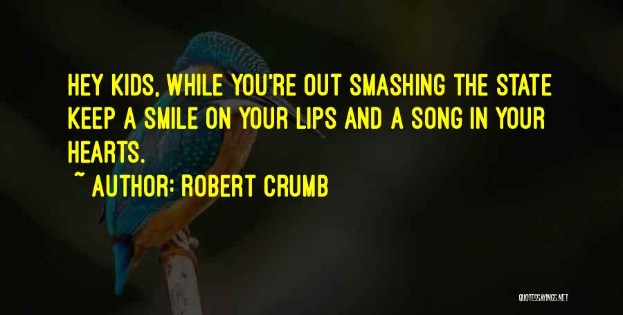 Robert Crumb Quotes: Hey Kids, While You're Out Smashing The State Keep A Smile On Your Lips And A Song In Your Hearts.