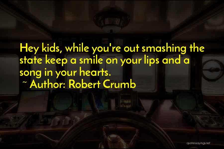 Robert Crumb Quotes: Hey Kids, While You're Out Smashing The State Keep A Smile On Your Lips And A Song In Your Hearts.