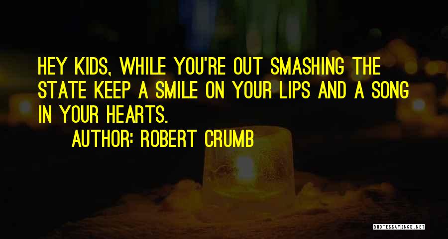 Robert Crumb Quotes: Hey Kids, While You're Out Smashing The State Keep A Smile On Your Lips And A Song In Your Hearts.