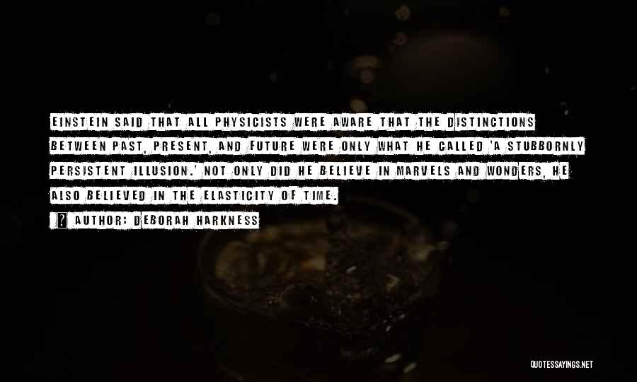 Deborah Harkness Quotes: Einstein Said That All Physicists Were Aware That The Distinctions Between Past, Present, And Future Were Only What He Called