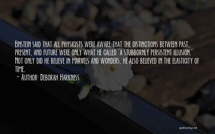 Deborah Harkness Quotes: Einstein Said That All Physicists Were Aware That The Distinctions Between Past, Present, And Future Were Only What He Called