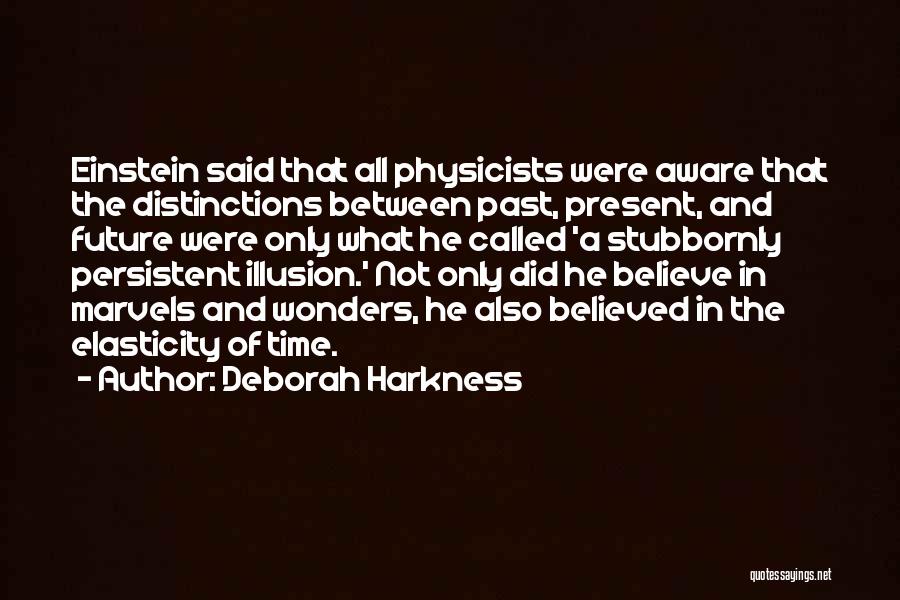 Deborah Harkness Quotes: Einstein Said That All Physicists Were Aware That The Distinctions Between Past, Present, And Future Were Only What He Called