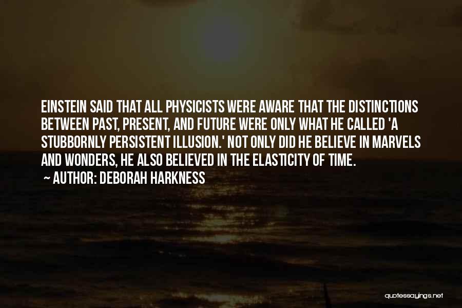Deborah Harkness Quotes: Einstein Said That All Physicists Were Aware That The Distinctions Between Past, Present, And Future Were Only What He Called