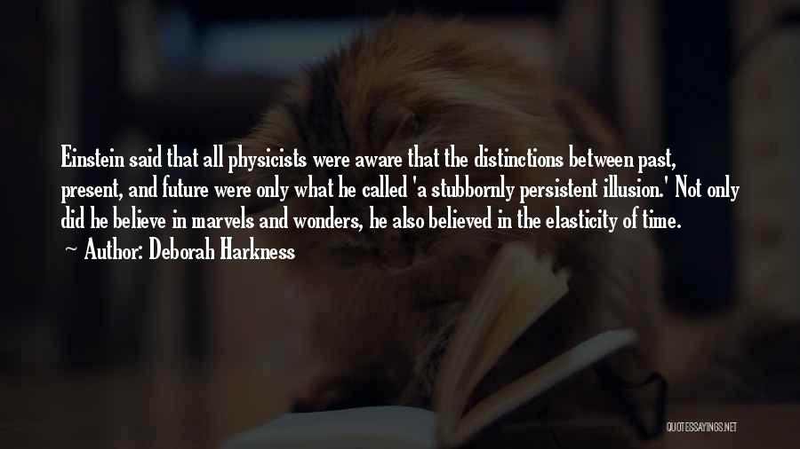Deborah Harkness Quotes: Einstein Said That All Physicists Were Aware That The Distinctions Between Past, Present, And Future Were Only What He Called