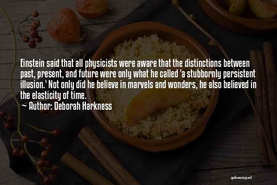 Deborah Harkness Quotes: Einstein Said That All Physicists Were Aware That The Distinctions Between Past, Present, And Future Were Only What He Called