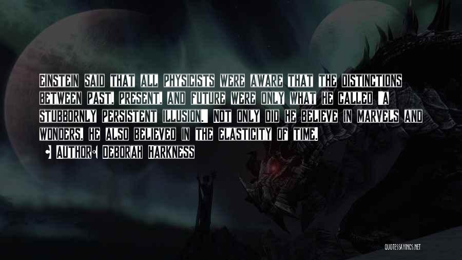 Deborah Harkness Quotes: Einstein Said That All Physicists Were Aware That The Distinctions Between Past, Present, And Future Were Only What He Called