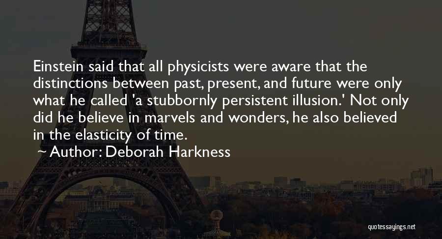 Deborah Harkness Quotes: Einstein Said That All Physicists Were Aware That The Distinctions Between Past, Present, And Future Were Only What He Called
