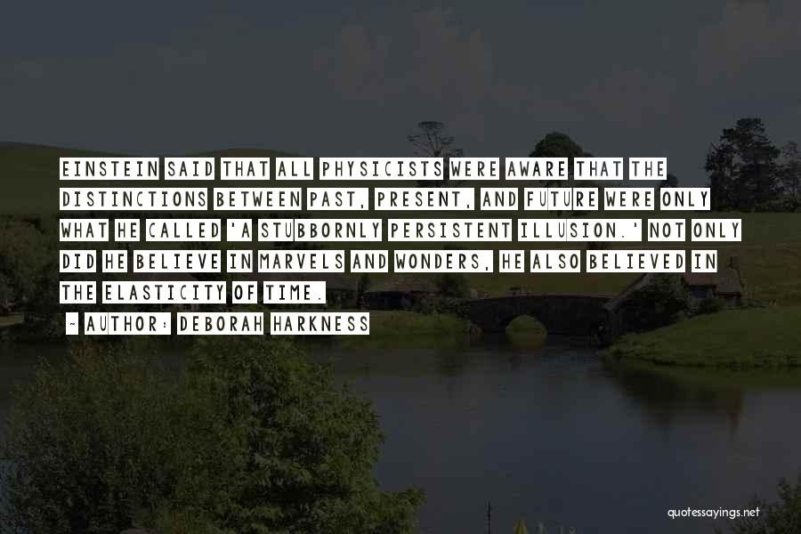 Deborah Harkness Quotes: Einstein Said That All Physicists Were Aware That The Distinctions Between Past, Present, And Future Were Only What He Called
