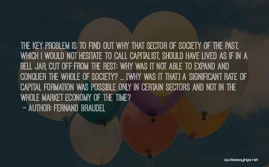 Fernand Braudel Quotes: The Key Problem Is To Find Out Why That Sector Of Society Of The Past, Which I Would Not Hesitate