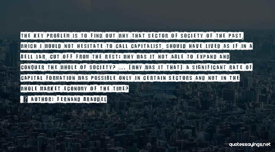 Fernand Braudel Quotes: The Key Problem Is To Find Out Why That Sector Of Society Of The Past, Which I Would Not Hesitate