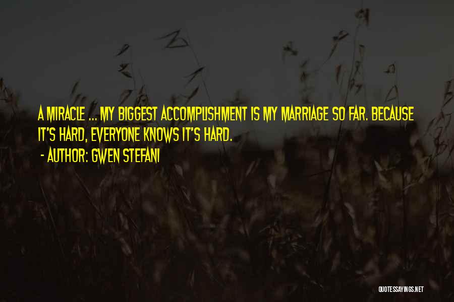 Gwen Stefani Quotes: A Miracle ... My Biggest Accomplishment Is My Marriage So Far. Because It's Hard, Everyone Knows It's Hard.
