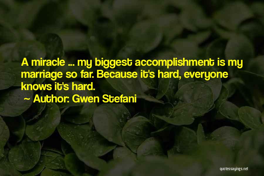 Gwen Stefani Quotes: A Miracle ... My Biggest Accomplishment Is My Marriage So Far. Because It's Hard, Everyone Knows It's Hard.