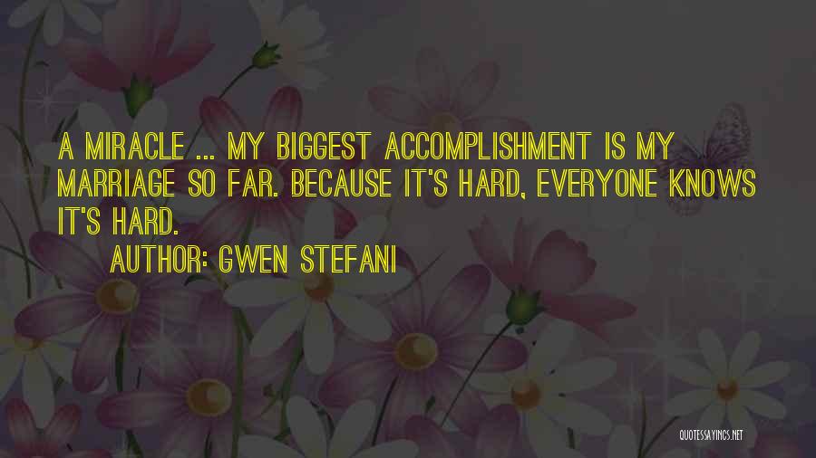 Gwen Stefani Quotes: A Miracle ... My Biggest Accomplishment Is My Marriage So Far. Because It's Hard, Everyone Knows It's Hard.