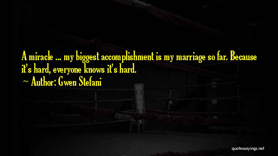 Gwen Stefani Quotes: A Miracle ... My Biggest Accomplishment Is My Marriage So Far. Because It's Hard, Everyone Knows It's Hard.