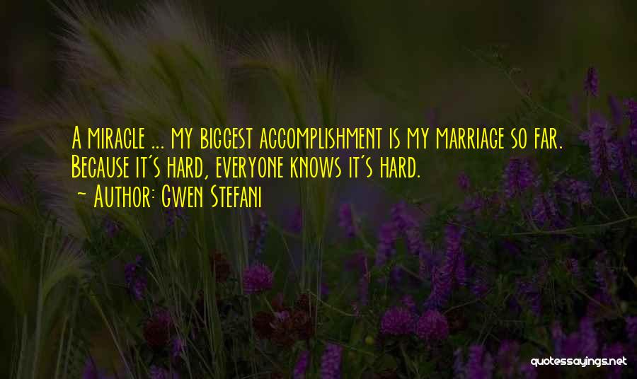 Gwen Stefani Quotes: A Miracle ... My Biggest Accomplishment Is My Marriage So Far. Because It's Hard, Everyone Knows It's Hard.