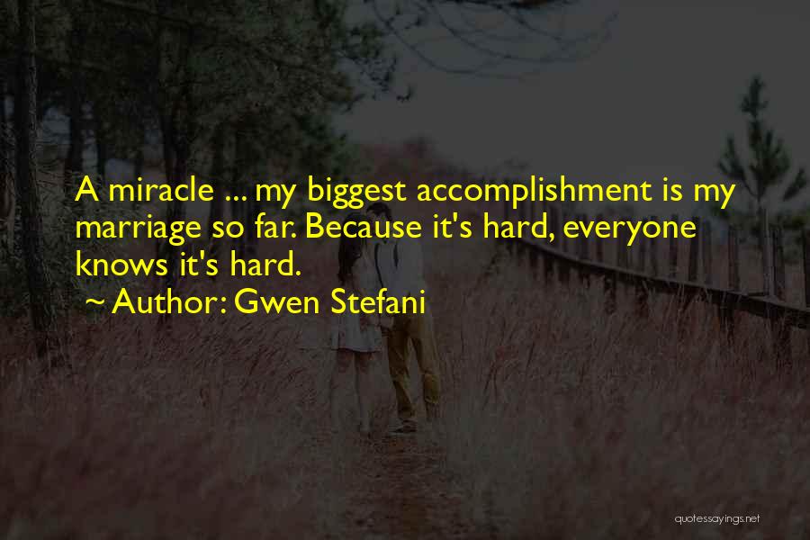 Gwen Stefani Quotes: A Miracle ... My Biggest Accomplishment Is My Marriage So Far. Because It's Hard, Everyone Knows It's Hard.