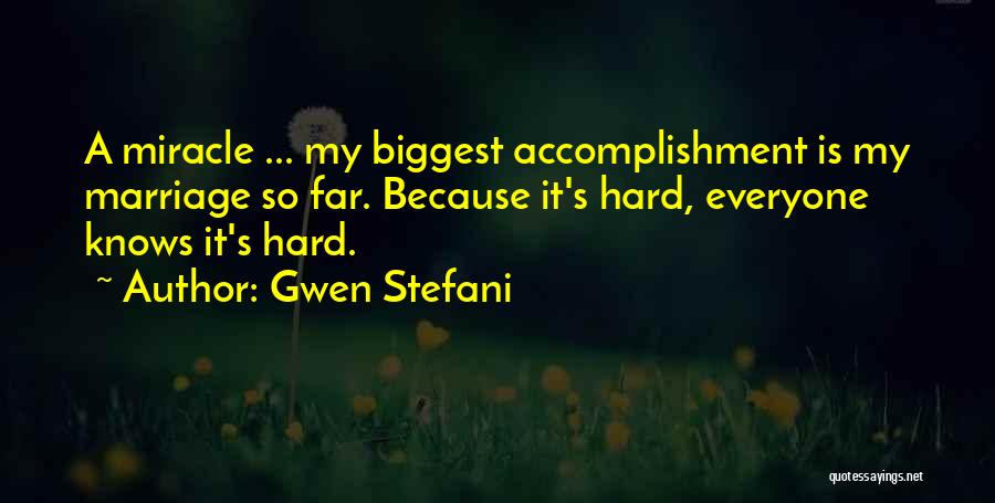 Gwen Stefani Quotes: A Miracle ... My Biggest Accomplishment Is My Marriage So Far. Because It's Hard, Everyone Knows It's Hard.