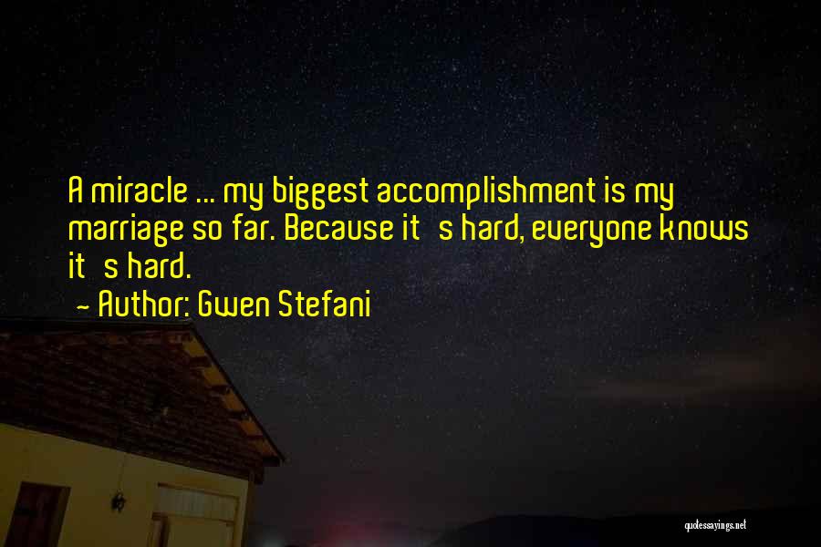 Gwen Stefani Quotes: A Miracle ... My Biggest Accomplishment Is My Marriage So Far. Because It's Hard, Everyone Knows It's Hard.