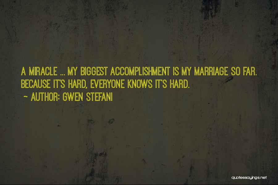 Gwen Stefani Quotes: A Miracle ... My Biggest Accomplishment Is My Marriage So Far. Because It's Hard, Everyone Knows It's Hard.