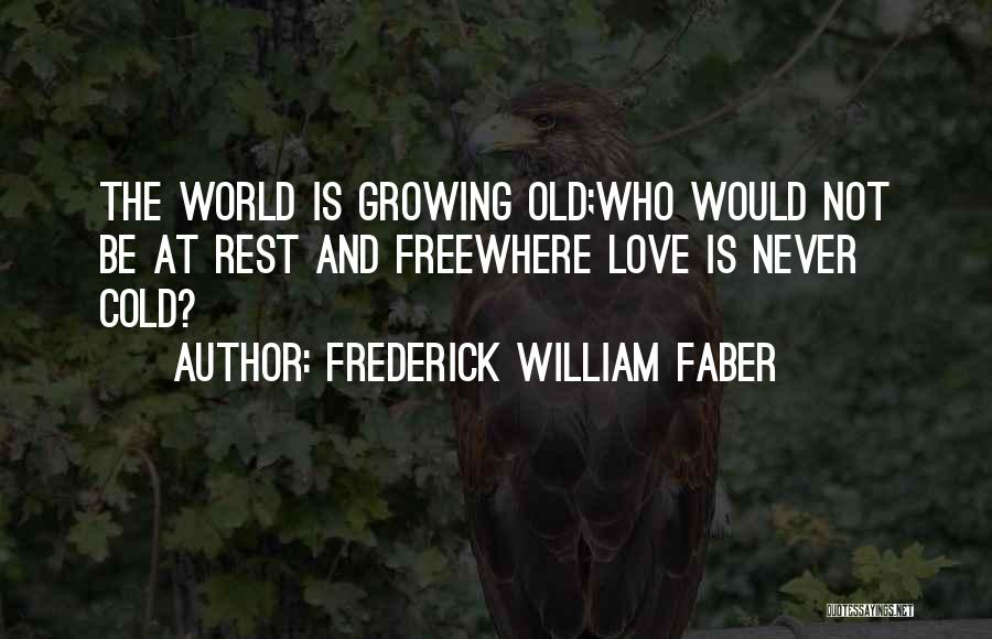 Frederick William Faber Quotes: The World Is Growing Old;who Would Not Be At Rest And Freewhere Love Is Never Cold?