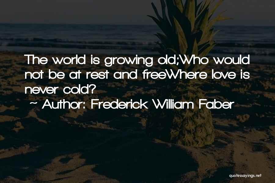 Frederick William Faber Quotes: The World Is Growing Old;who Would Not Be At Rest And Freewhere Love Is Never Cold?