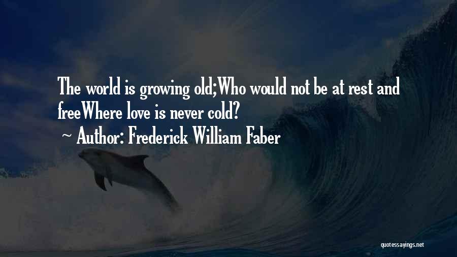 Frederick William Faber Quotes: The World Is Growing Old;who Would Not Be At Rest And Freewhere Love Is Never Cold?