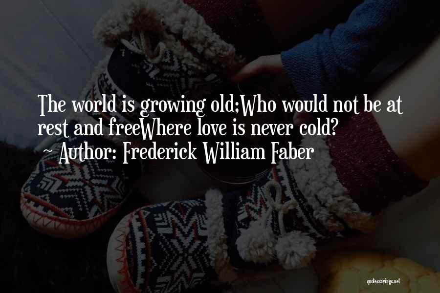 Frederick William Faber Quotes: The World Is Growing Old;who Would Not Be At Rest And Freewhere Love Is Never Cold?