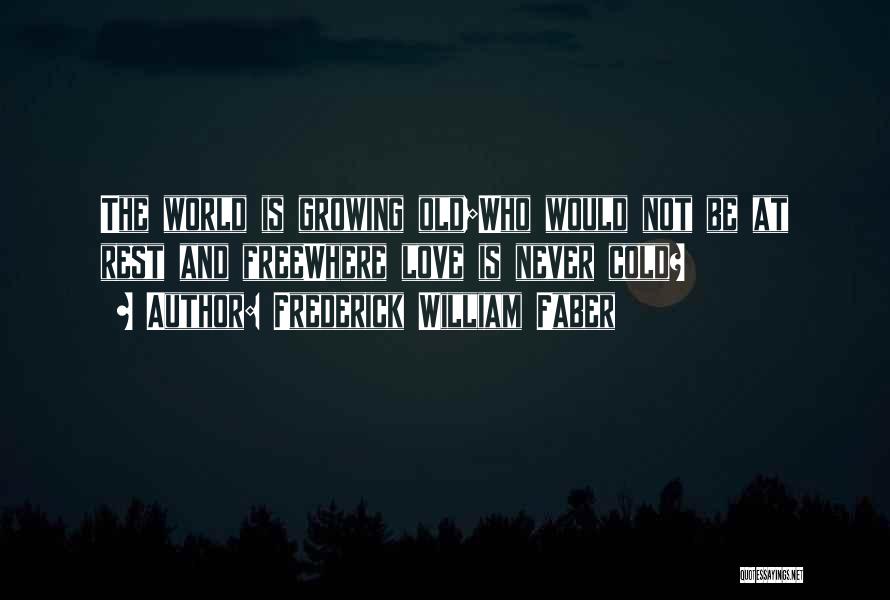 Frederick William Faber Quotes: The World Is Growing Old;who Would Not Be At Rest And Freewhere Love Is Never Cold?