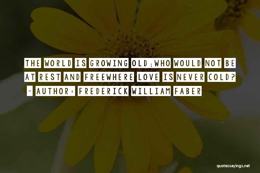 Frederick William Faber Quotes: The World Is Growing Old;who Would Not Be At Rest And Freewhere Love Is Never Cold?