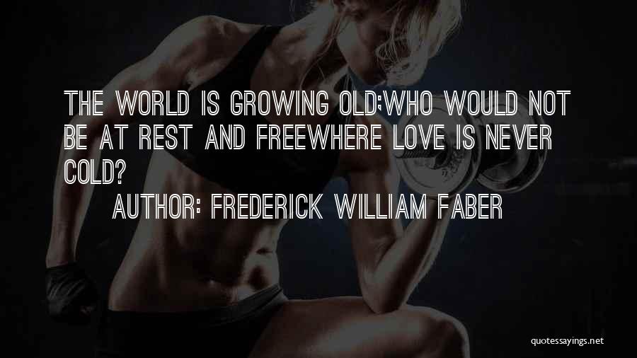 Frederick William Faber Quotes: The World Is Growing Old;who Would Not Be At Rest And Freewhere Love Is Never Cold?