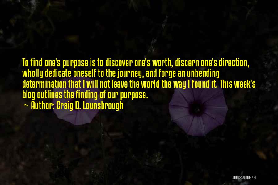Craig D. Lounsbrough Quotes: To Find One's Purpose Is To Discover One's Worth, Discern One's Direction, Wholly Dedicate Oneself To The Journey, And Forge