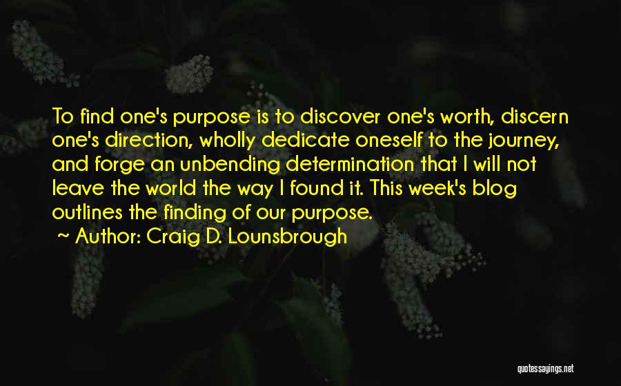 Craig D. Lounsbrough Quotes: To Find One's Purpose Is To Discover One's Worth, Discern One's Direction, Wholly Dedicate Oneself To The Journey, And Forge