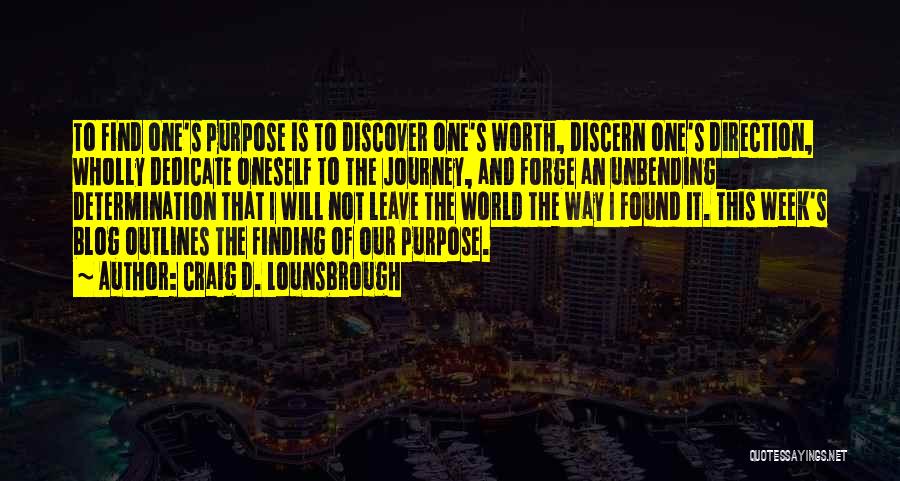 Craig D. Lounsbrough Quotes: To Find One's Purpose Is To Discover One's Worth, Discern One's Direction, Wholly Dedicate Oneself To The Journey, And Forge