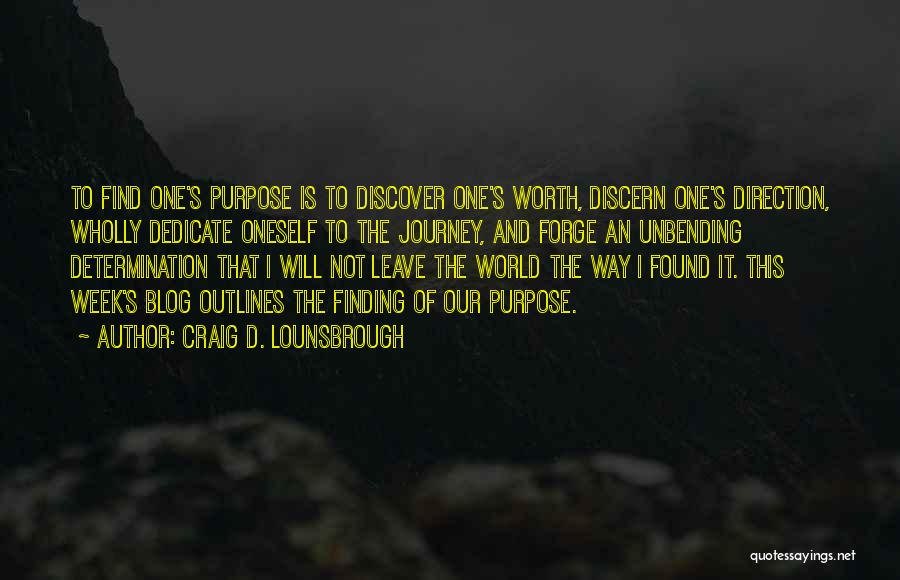 Craig D. Lounsbrough Quotes: To Find One's Purpose Is To Discover One's Worth, Discern One's Direction, Wholly Dedicate Oneself To The Journey, And Forge