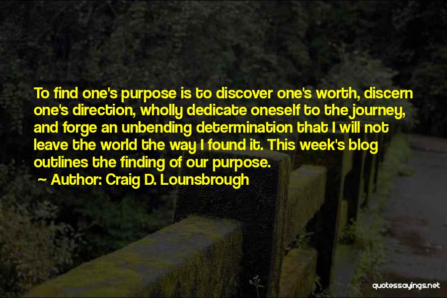 Craig D. Lounsbrough Quotes: To Find One's Purpose Is To Discover One's Worth, Discern One's Direction, Wholly Dedicate Oneself To The Journey, And Forge