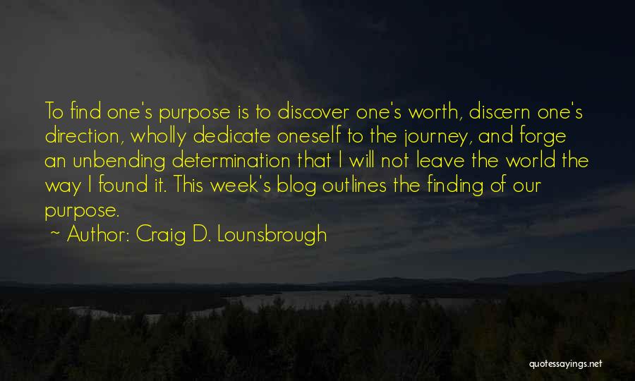 Craig D. Lounsbrough Quotes: To Find One's Purpose Is To Discover One's Worth, Discern One's Direction, Wholly Dedicate Oneself To The Journey, And Forge