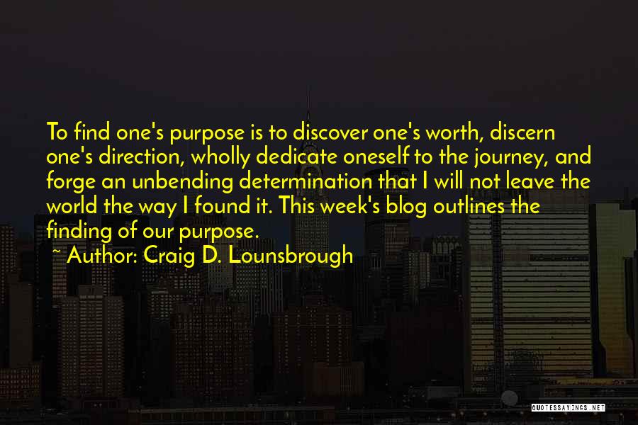Craig D. Lounsbrough Quotes: To Find One's Purpose Is To Discover One's Worth, Discern One's Direction, Wholly Dedicate Oneself To The Journey, And Forge