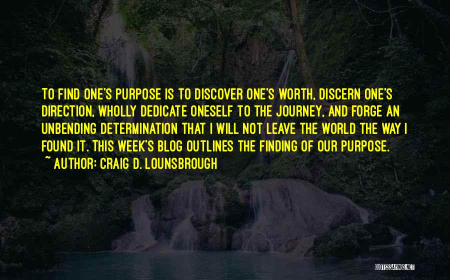 Craig D. Lounsbrough Quotes: To Find One's Purpose Is To Discover One's Worth, Discern One's Direction, Wholly Dedicate Oneself To The Journey, And Forge