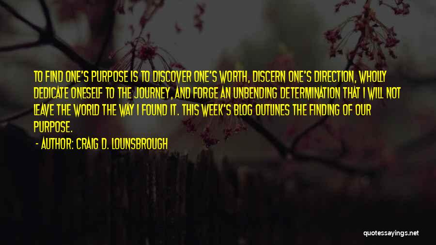 Craig D. Lounsbrough Quotes: To Find One's Purpose Is To Discover One's Worth, Discern One's Direction, Wholly Dedicate Oneself To The Journey, And Forge