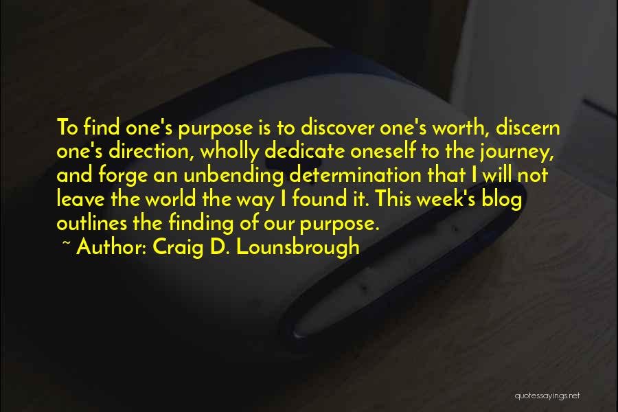 Craig D. Lounsbrough Quotes: To Find One's Purpose Is To Discover One's Worth, Discern One's Direction, Wholly Dedicate Oneself To The Journey, And Forge