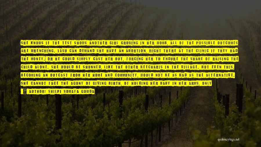 Shilpi Somaya Gowda Quotes: She Knows If The Test Shows Another Girl Growing In Her Womb, All Of The Possible Outcomes Are Wrenching. Jasu