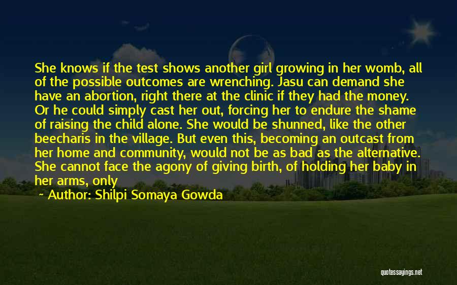 Shilpi Somaya Gowda Quotes: She Knows If The Test Shows Another Girl Growing In Her Womb, All Of The Possible Outcomes Are Wrenching. Jasu