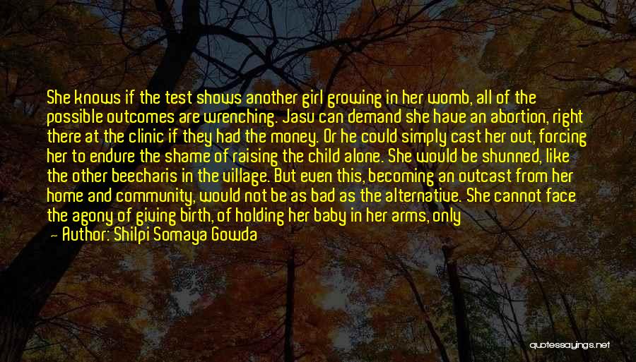 Shilpi Somaya Gowda Quotes: She Knows If The Test Shows Another Girl Growing In Her Womb, All Of The Possible Outcomes Are Wrenching. Jasu