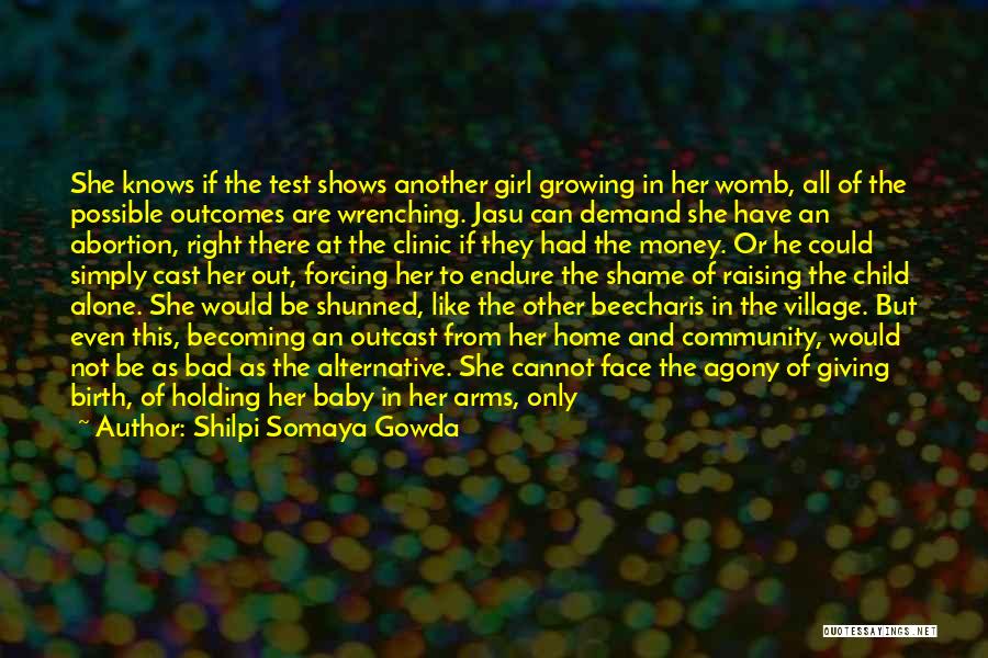 Shilpi Somaya Gowda Quotes: She Knows If The Test Shows Another Girl Growing In Her Womb, All Of The Possible Outcomes Are Wrenching. Jasu