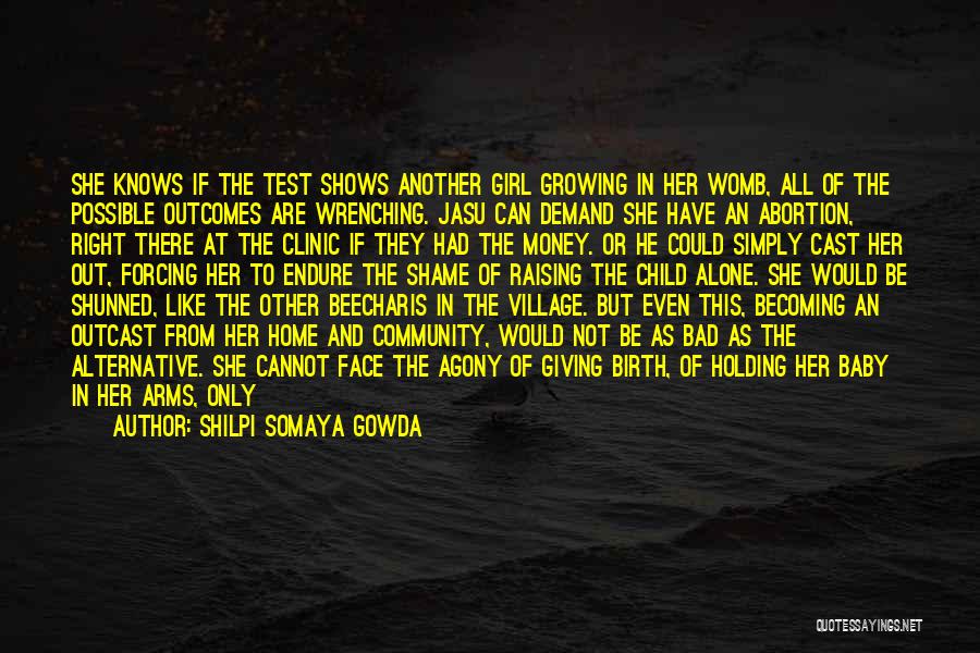 Shilpi Somaya Gowda Quotes: She Knows If The Test Shows Another Girl Growing In Her Womb, All Of The Possible Outcomes Are Wrenching. Jasu