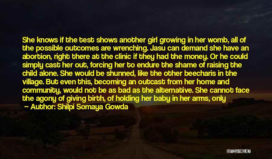 Shilpi Somaya Gowda Quotes: She Knows If The Test Shows Another Girl Growing In Her Womb, All Of The Possible Outcomes Are Wrenching. Jasu