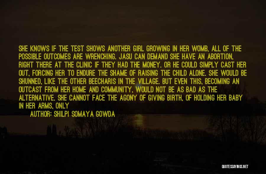 Shilpi Somaya Gowda Quotes: She Knows If The Test Shows Another Girl Growing In Her Womb, All Of The Possible Outcomes Are Wrenching. Jasu