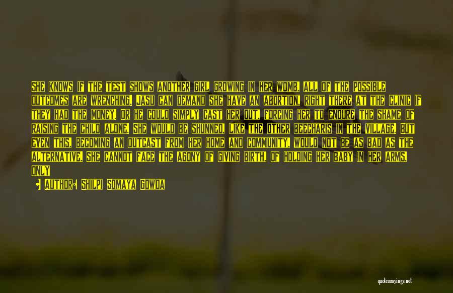Shilpi Somaya Gowda Quotes: She Knows If The Test Shows Another Girl Growing In Her Womb, All Of The Possible Outcomes Are Wrenching. Jasu