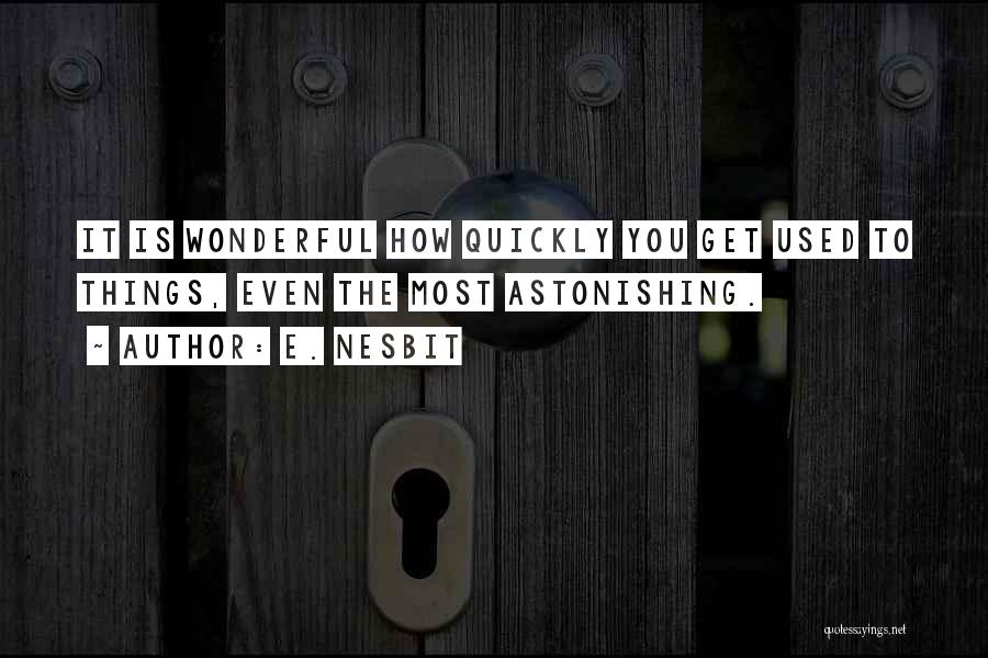 E. Nesbit Quotes: It Is Wonderful How Quickly You Get Used To Things, Even The Most Astonishing.